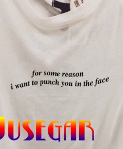 For Some Reason I Want To Punch You In The Face T Shirt