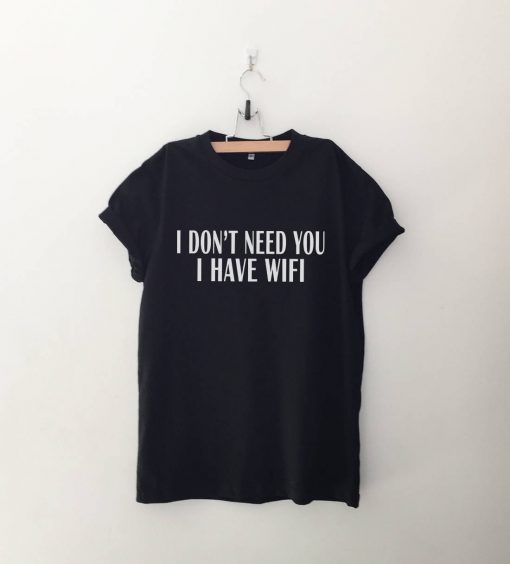 I don't Need You I have wifi T Shirt