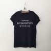 I survived My Daughters Wedding T Shirt