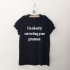 I'm silently correcting your grammar T Shirt