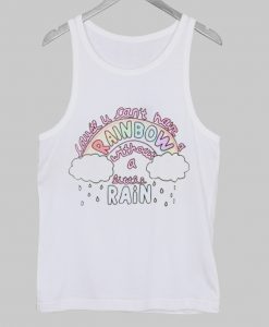 Cause You can’t have a rainbow without a little rain tanktop