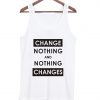 Change nothing and nothing changes tanktop