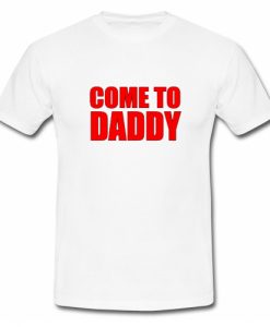 Come To Daddy T-Shirt