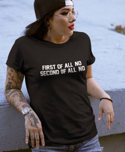 First Of All No, Second Of All No T Shirt