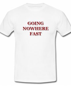 Going Nowhere Fast T-Shirt