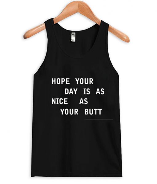 HOPE YOUR DAY IS AS NICE AS YOUR BUTT tanktop