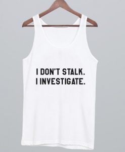 I Dont Stalk I Investigate Tank Top