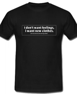 I Don't Want Feelings I Want New Clothes T-Shirt