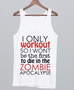 I Only Workout So I Wont Be The First To Die In The Zombie Apocalypse Tank Top