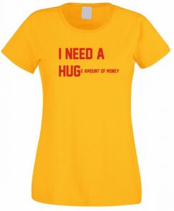 I need a Hug Huge amount of money T Shirt