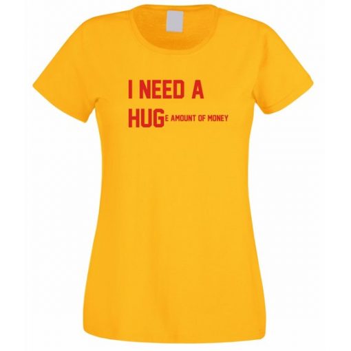 I need a Hug Huge amount of money T Shirt