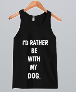 I'd Rather Be With My Dog Tank Top