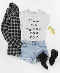 I'll Be There For You Friends T-shirt