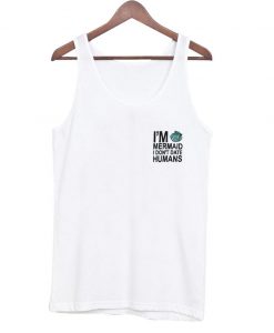 I'm Mermaid I don't Date Humans tanktop