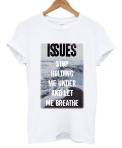 Issues Band Stop holding me under and let me breathe T shirt White