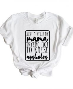 Just A Regular Mama Trying Not To Raise Assholes T Shirt