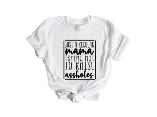 Just A Regular Mama Trying Not To Raise Assholes T Shirt