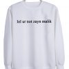 Lol ur not zayn malik sweatshirt