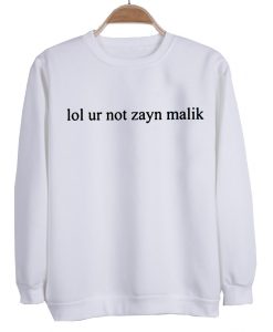 Lol ur not zayn malik sweatshirt