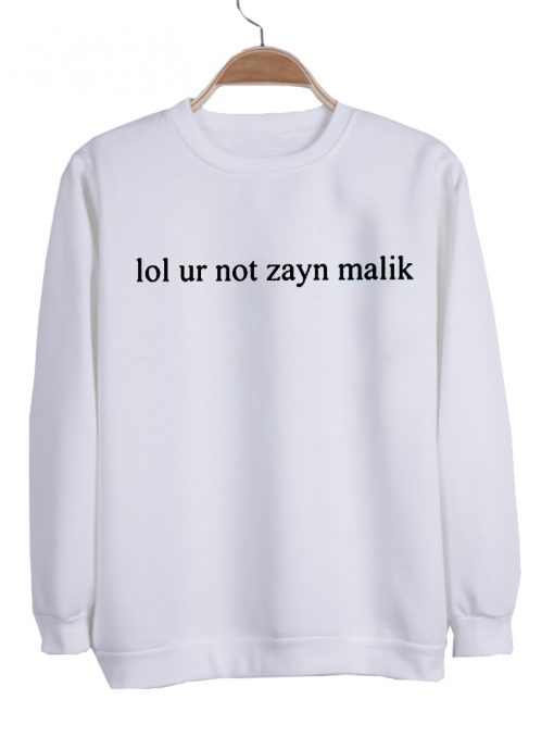 Lol ur not zayn malik sweatshirt