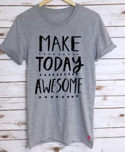 Make Today Awesome T Shirt