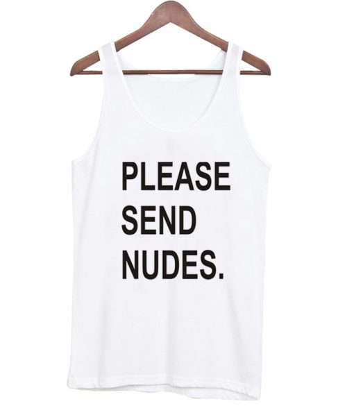 Please send nudes tanktop