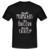 Sing With Mermaids Ride A Unicorn Dance With Fairies T-Shirt