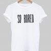 So Bored t shirt