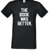 The Book was Better T Shirt