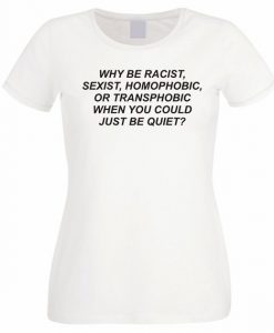 Why be racist when You could just be Quiet t shirt