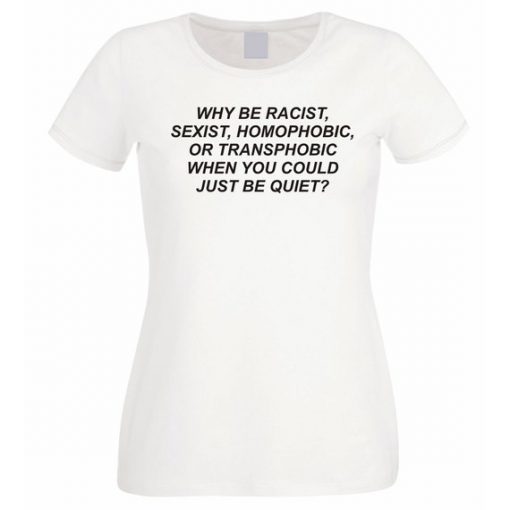 Why be racist when You could just be Quiet t shirt