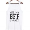 Yes My BFF is Crazy tanktop