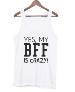 Yes My BFF is Crazy tanktop