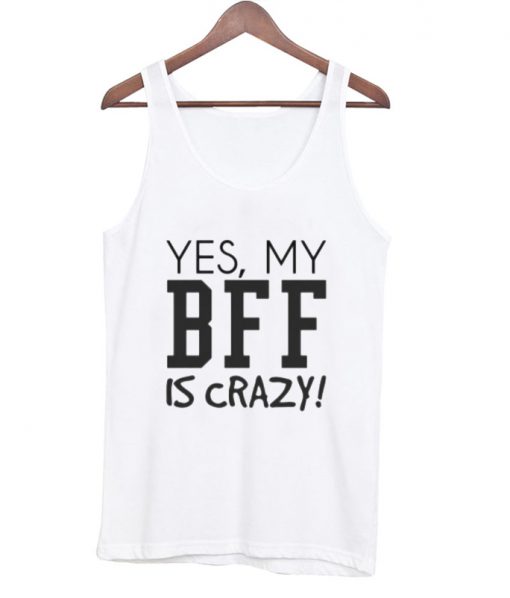 Yes My BFF is Crazy tanktop