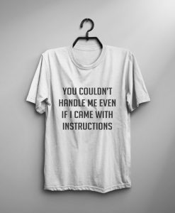 You couldn't handle me even if I came with instructions T Shirt