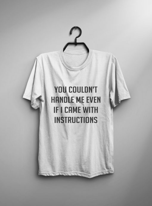 You couldn't handle me even if I came with instructions T Shirt