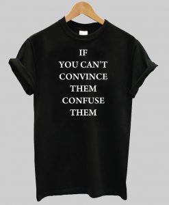 if you can’t convince them confuse them T Shirt