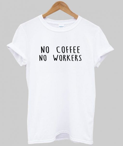 no coffee no workers t shirt