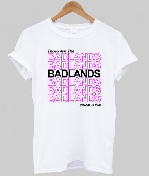 thoes are the badlands T Shirt