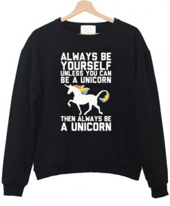 Always be yourself unless you can be a unicorn sweatshirt