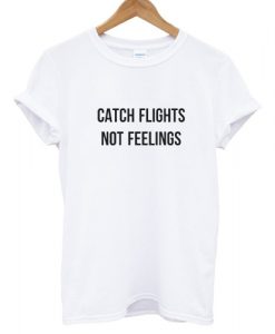 Catch Flights Not Feelings T shirt