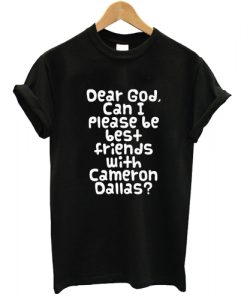 Dear God Can i please be friends with cameron dallas T shirt