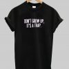 Don't Grow Up It's A Trap T shirt