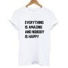 Everything Is Amazing And Nobody Is Happy T shirt