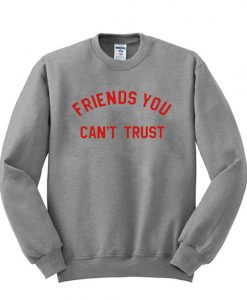 Friends you can't trust sweatshirt