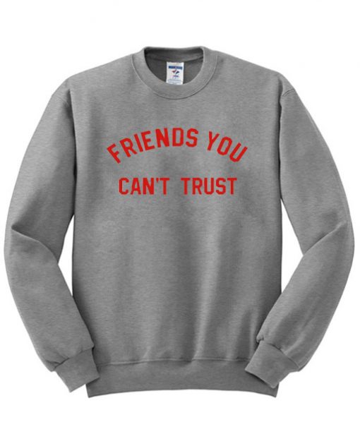 Friends you can't trust sweatshirt