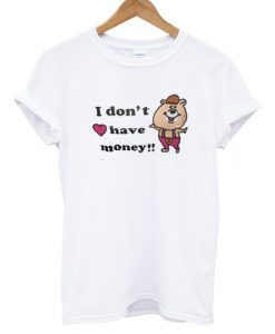 I Don't Have Money T shirt