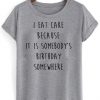 I Eat Cake Because It Is Somebody's T shirt