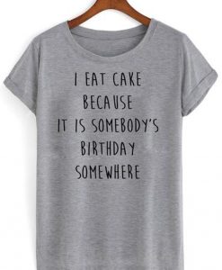I Eat Cake Because It Is Somebody's T shirt