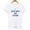 I Have Seen The Future T shirt